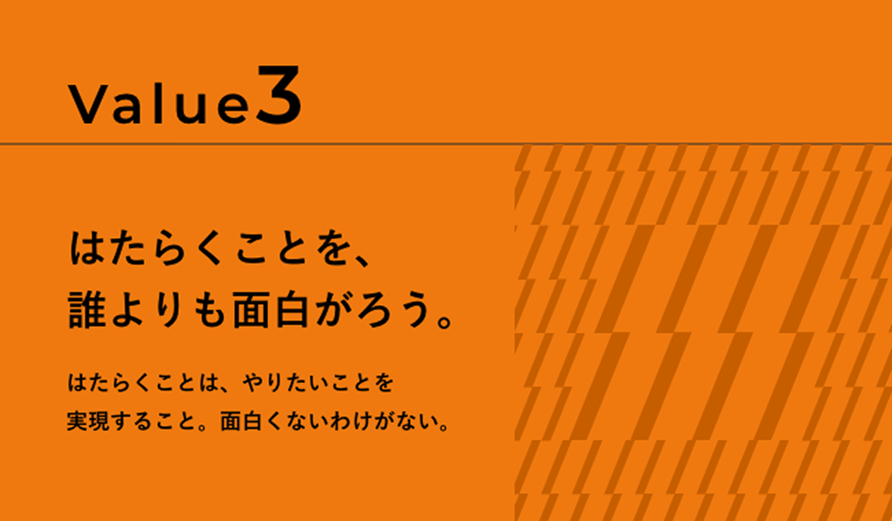 Value3 はたらくことを、誰よりも面白がろう。はたらくことは、やりたいことを実現すること。面白くないわけがない。
